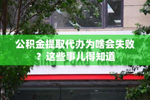 安义公积金提取代办为啥会失败？这些事儿得知道