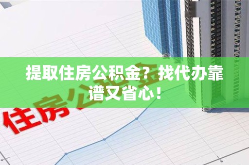 安义提取住房公积金？找代办靠谱又省心！