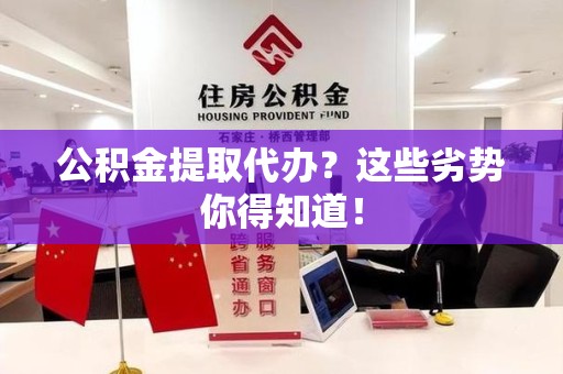 安义公积金提取代办？这些劣势你得知道！