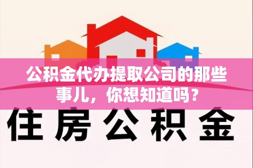 安义公积金代办提取公司的那些事儿，你想知道吗？