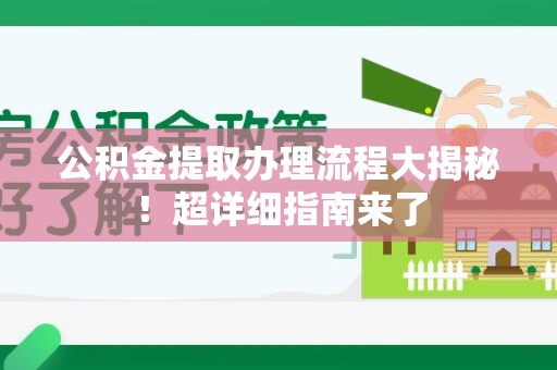 安义公积金提取办理流程大揭秘！超详细指南来了