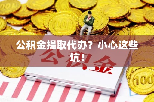 安义公积金提取代办？小心这些坑！