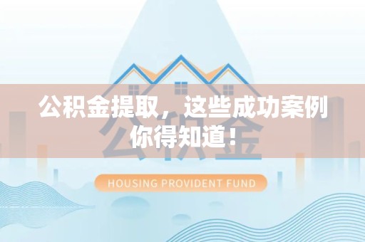 安义公积金提取，这些成功案例你得知道！