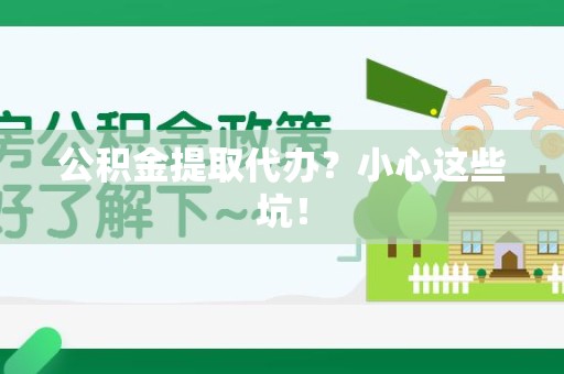 安义公积金提取代办?小心这些坑! 安义公积金提取代办?小心这些坑!