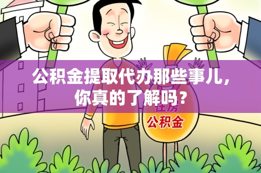 安义公积金提取代办那些事儿，你真的了解吗？