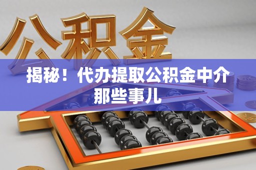 安义揭秘！代办提取公积金中介那些事儿