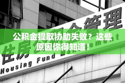 安义公积金提取协助失败?这些原因你得知道! 安义公积金提取协助失败?这些原因你得知道!