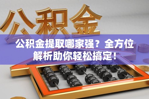 安义公积金提取哪家强？全方位解析助你轻松搞定！