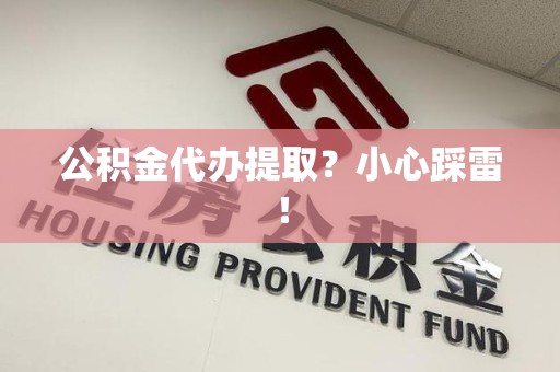 安义公积金代办提取？小心踩雷！